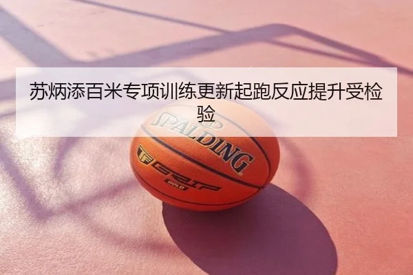 苏炳添百米专项训练更新起跑反应提升受检验